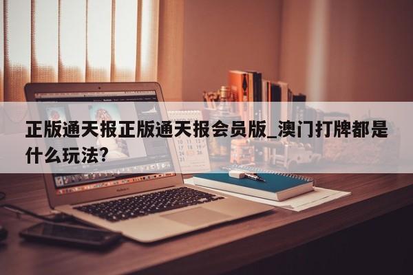 正版通天报正版通天报会员版_澳门打牌都是什么玩法?